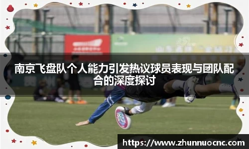 南京飞盘队个人能力引发热议球员表现与团队配合的深度探讨