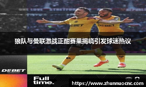 狼队与曼联激战正酣赛果揭晓引发球迷热议