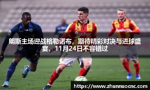 朗斯主场迎战格勒诺布，期待精彩对决与进球盛宴，11月24日不容错过