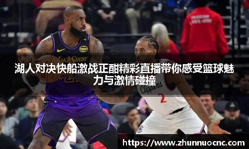 湖人对决快船激战正酣精彩直播带你感受篮球魅力与激情碰撞