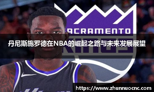 丹尼斯施罗德在NBA的崛起之路与未来发展展望